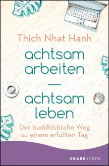achtsam arbeiten achtsam leben: Der buddhistische Weg zu einem erfüllten Tag - Thich Nhat Hanh